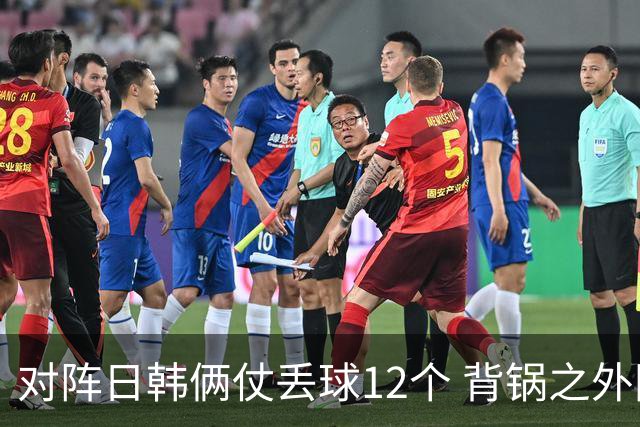 对阵日韩俩仗丢球12个 背锅之外国安门将没责任？