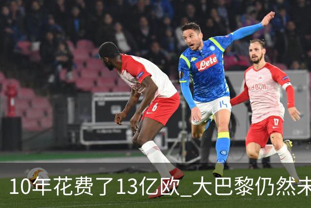 10年花费了13亿欧 大巴黎仍然未能换来一个欧冠